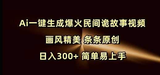 Ai一键生成爆火民间诡故事视频 画风精美 条条原创 日入300+ 简单易上手-致富学堂