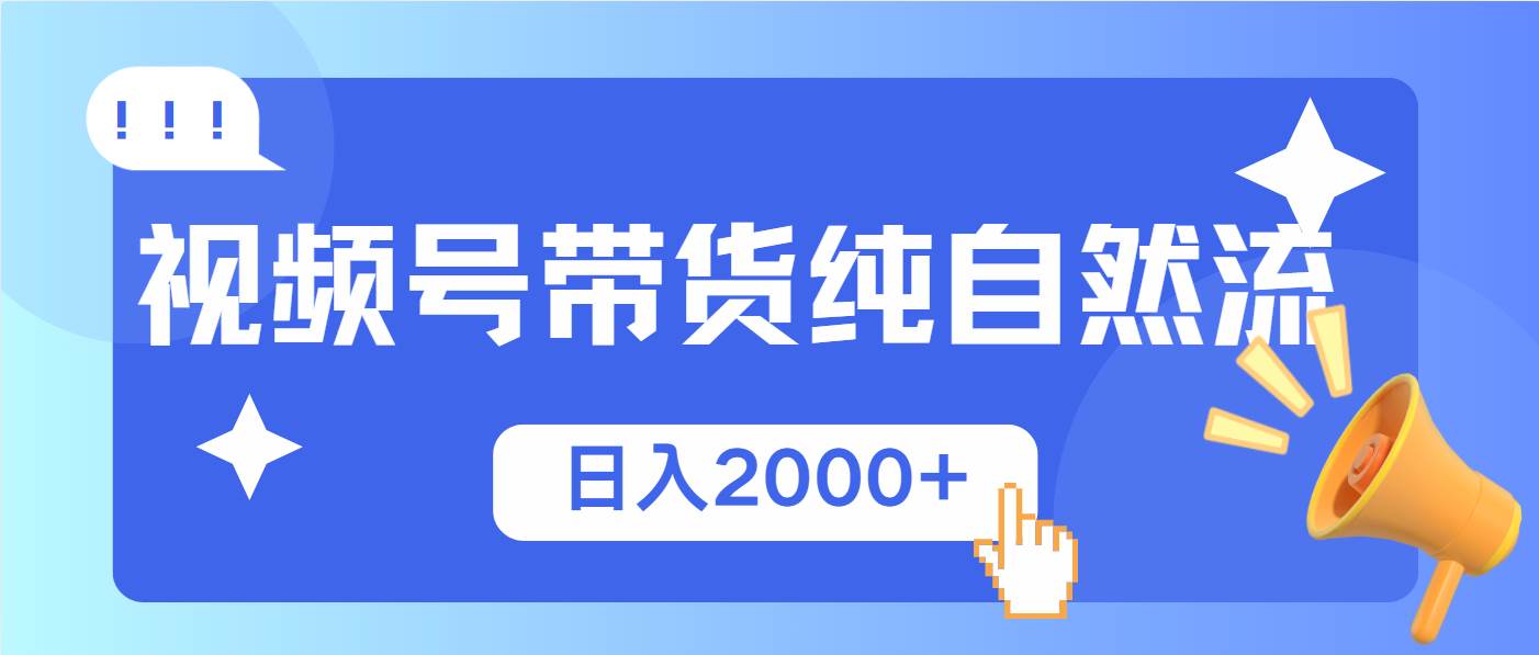 （13998期）视频号带货，纯自然流，起号简单，爆率高轻松日入2000+-致富学堂