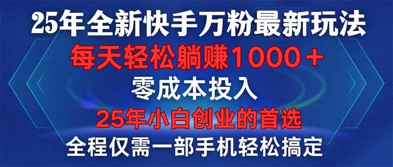 （14005期）25年全新快手万粉玩法，全程一部手机轻松搞定，一分钟两条作品，零成本…-致富学堂