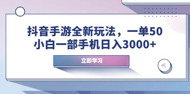 （14007期）抖音手游全新玩法，一单50，小白一部手机日入3000+-致富学堂