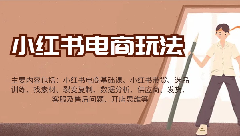 小红书电商玩法：带货/选品/找素材/裂变/数据分析/供应商/发货/售后/开店思维等-致富学堂