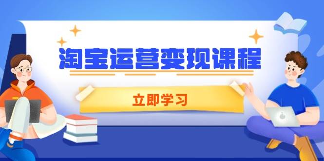 （14016期）淘宝运营变现课程，涵盖店铺运营、推广、数据分析，助力商家提升-致富学堂