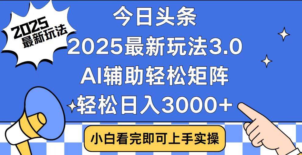 （14020期）今日头条2025最新玩法3.0，思路简单，复制粘贴，轻松实现矩阵日入3000+-致富学堂