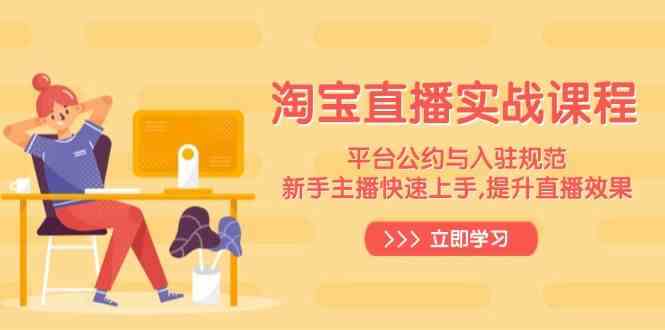 淘宝直播实战课程，平台公约与入驻规范，新手主播快速上手, 提升直播效果-致富学堂