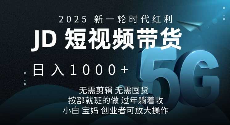 2025新一轮时代红利，JD短视频带货日入1k，无需剪辑，无需囤货，按部就班的做【揭秘】-致富学堂