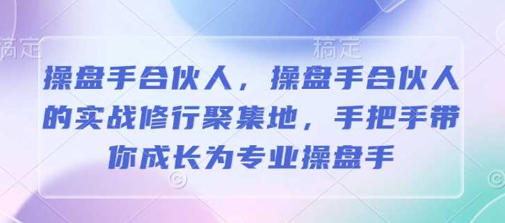 操盘手合伙人，操盘手合伙人的实战修行聚集地，手把手带你成长为专业操盘手-致富学堂