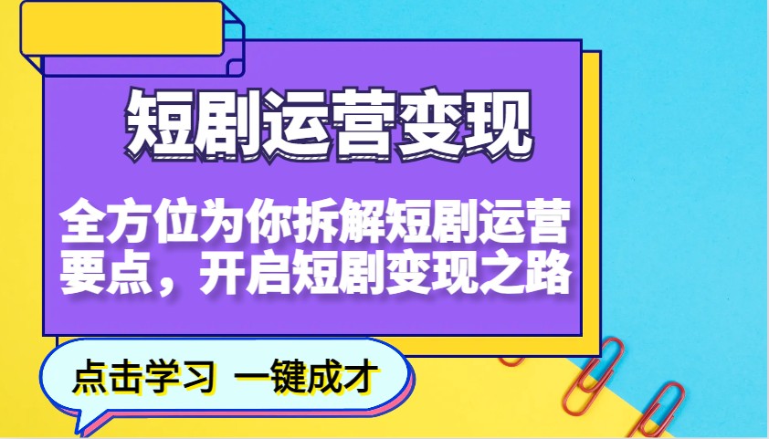 短剧运营变现，全方位为你拆解短剧运营要点，开启短剧变现之路-致富学堂