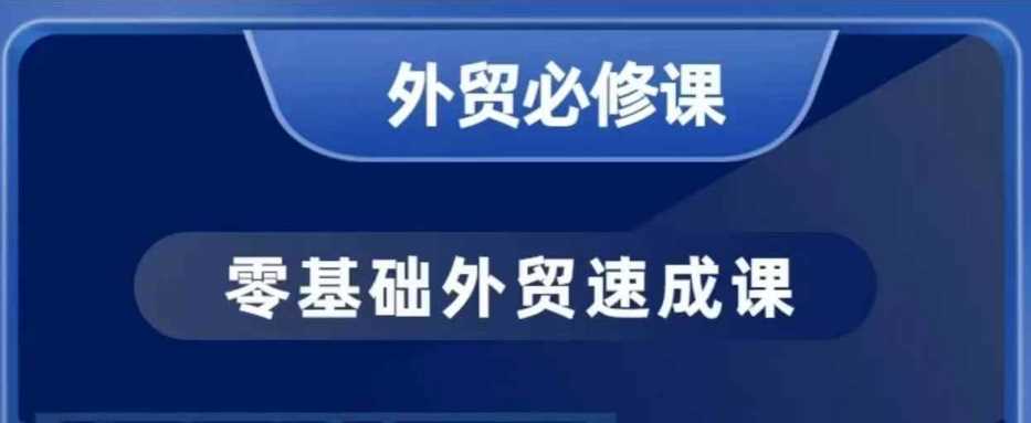 零基础外贸必修课，开发客户商务谈单实战，40节课手把手教-致富学堂