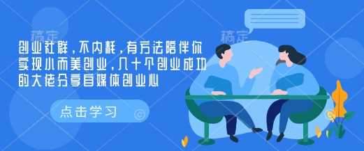 创业社群，不内耗，有方法陪伴你实现小而美创业，几十个创业成功的大佬分享自媒体创业心-致富学堂