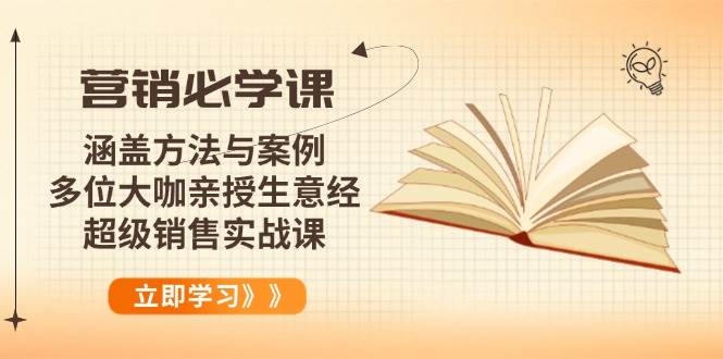 （14051期）营销必学课：涵盖方法与案例、多位大咖亲授生意经，超级销售实战课-致富学堂
