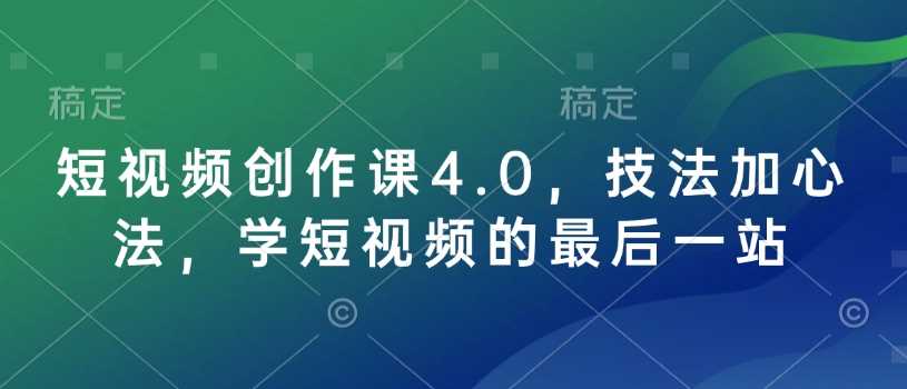 短视频创作课4.0，技法加心法，学短视频的最后一站-致富学堂