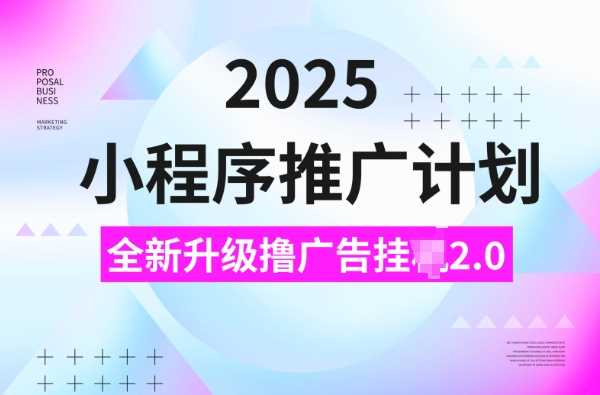 2025小程序推广计划，撸广告挂JI3.0玩法，日均5张【揭秘】-致富学堂