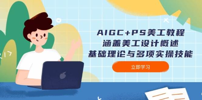 （14062期）AIGC+PS美工教程：涵盖美工设计概述、基础理论与多项实操技能-致富学堂