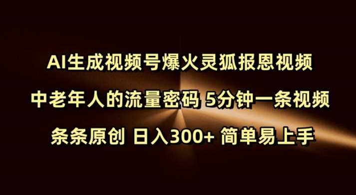 Ai生成视频号爆火灵狐报恩视频 中老年人的流量密码 5分钟一条视频 条条原创 日入300+ 简单易上手-致富学堂