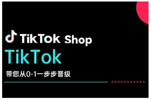 TikTok Shop带您从0-1一步步晋级，开启电商新征程，在TikTok商业领域实现突破与成长-致富学堂