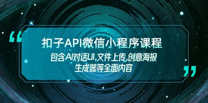 扣子API微信小程序课程，包含AI对话UI,文件上传,创意海报生成器等全面内容-致富学堂