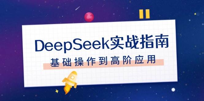 DeepSeek实战指南，注册配置、对话技巧、文件处理、基础操作到高阶应用-致富学堂