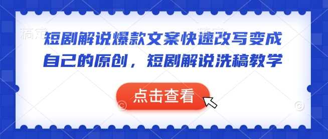 短剧解说爆款文案快速改写变成自己的原创，短剧解说洗稿教学-致富学堂