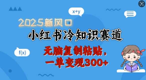 2025新风口，小红书冷知识赛道，无脑复制粘贴，一单变现300+-致富学堂