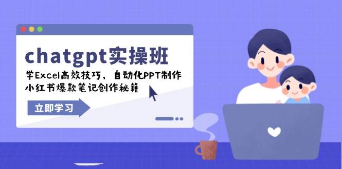 （14079期）chatgpt实战班，学Excel高效技巧，自动化PPT制作，小红书爆款笔记创作秘籍-致富学堂