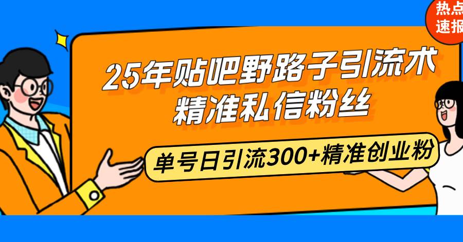 （14082期）25年贴吧野路子引流术，精准私信粉丝，单号日引流300+精准创业粉-致富学堂