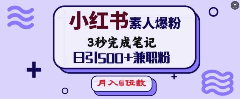 小红书素人爆粉，3秒完成笔记，日引500+兼职粉，月入5位数-致富学堂