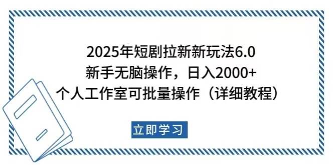 （14089期）2025年短剧拉新新玩法，新手日入2000+，个人工作室可批量做【详细教程】-致富学堂