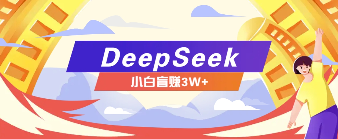 利用热门DeepSeek赚钱项目，多种变现方式小白也能盲赚3W+，就是用这个方法-致富学堂