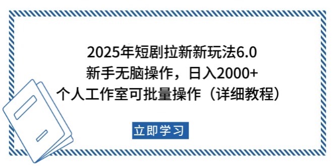 2025年短剧拉新新玩法，新手日入2000+，个人工作室可批量做【详细教程】-致富学堂
