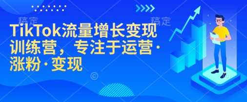 TikTok流量增长变现训练营，专注于运营·涨粉·变现-致富学堂