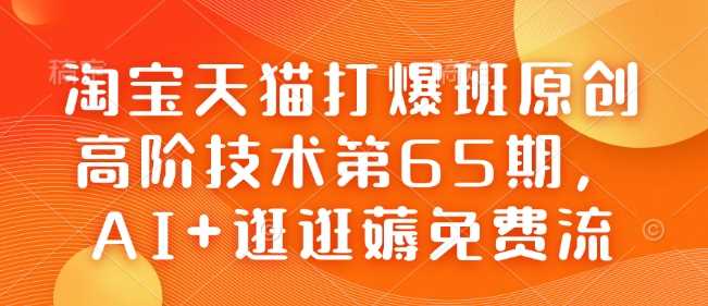 淘宝天猫打爆班原创高阶技术第65期，AI+逛逛薅免费流-致富学堂