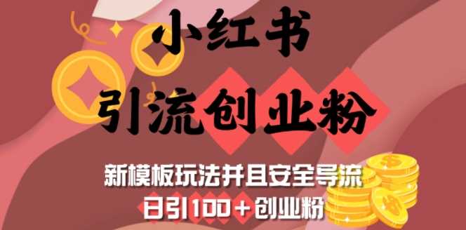 小红书引流创业粉，新模板玩法并且安全导流，日引100+创业粉-致富学堂