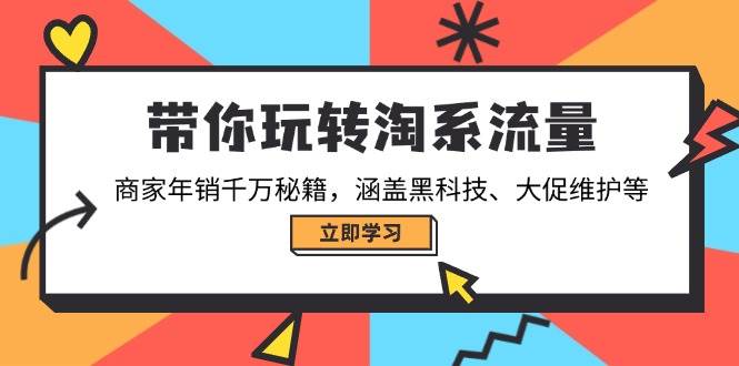 （14109期）带你玩转淘系流量，商家年销千万秘籍，涵盖黑科技、大促维护等-致富学堂