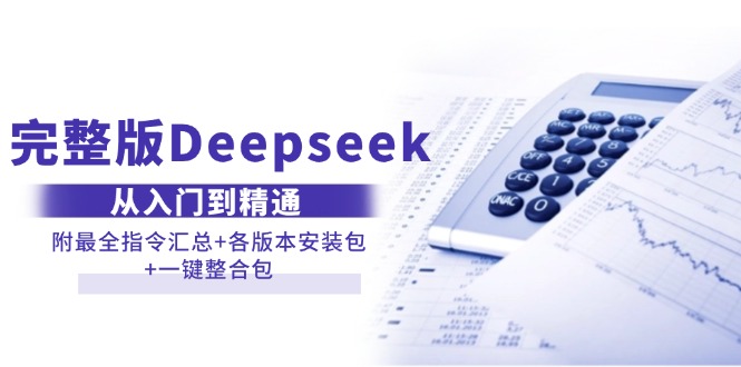 （14116期）完整版Deepseek从入门到精通：附最全指令汇总+各版本安装包+一键整合包-致富学堂