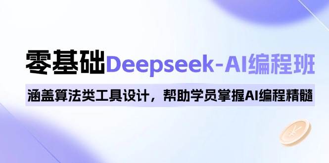 0基础Deepseek-AI编程班，涵盖算法类工具设计，帮助学员掌握AI编程精髓-致富学堂