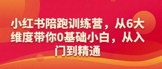小红书陪跑训练营，从6大维度带你0基础小白，从入门到精通-致富学堂