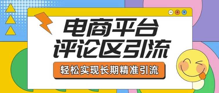 电商平台评论区引流，从基础操作到发布内容，引流技巧，轻松实现长期精准引流-致富学堂