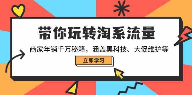 带你玩转淘系流量，商家年销千万秘籍，涵盖黑科技、大促维护等-致富学堂