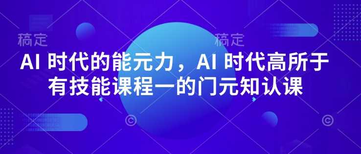 AI 时代的‮能元‬力，AI 时代高‮所于‬有技能课程‮一的‬门元‮知认‬课-致富学堂