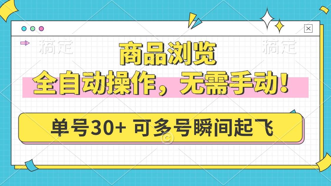 （14131期）商品浏览，全自动操作，无需手动，单号一天30+，多号矩阵，瞬间起飞-致富学堂