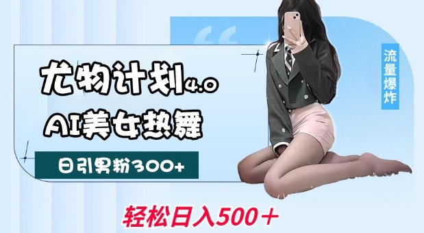 尤物计划4.0，AI美女热舞引爆流量，不限流不封号，轻松月入1W+-致富学堂