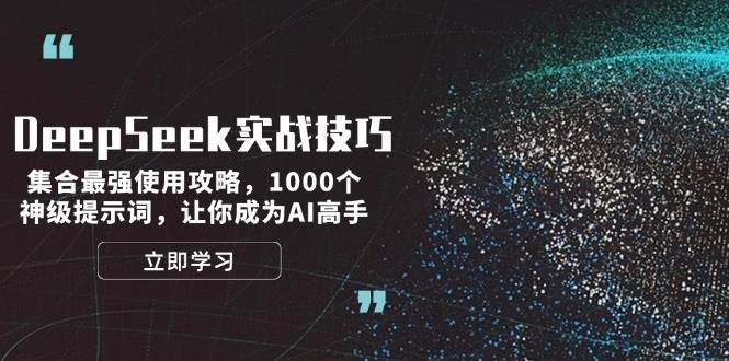 （14147期）DeepSeek实战技巧：集合最强使用攻略，1000个神级提示词，让你成为AI高手-致富学堂