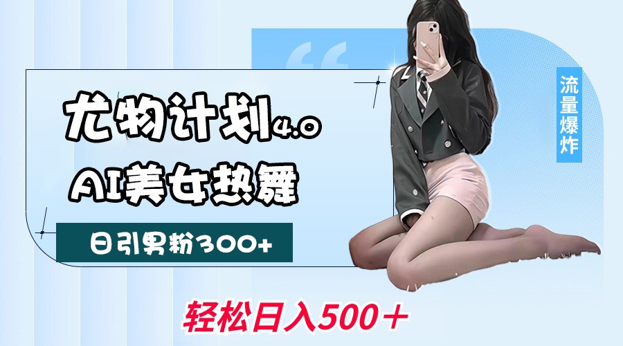 尤物计划4.0，AI美女热舞引爆流量，不限流不封号，轻松月入一万+-致富学堂