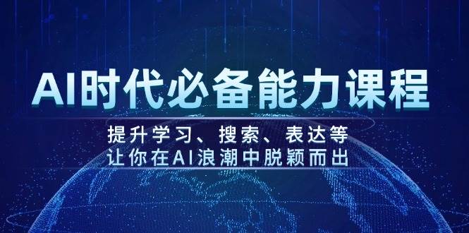 （14152期）AI时代必备能力课程，提升学习、搜索、表达等，让你在AI浪潮中脱颖而出-致富学堂