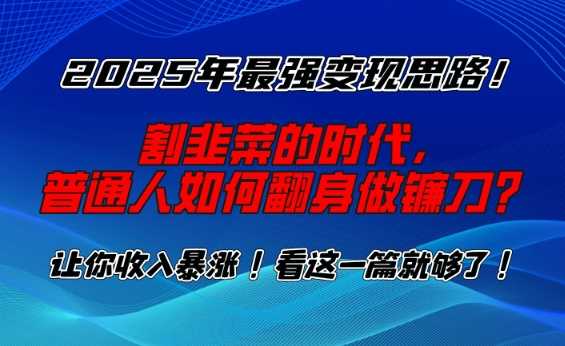 2025年最强变现思路，割韭菜的时代， 普通人如何翻身做镰刀？【揭秘】-致富学堂