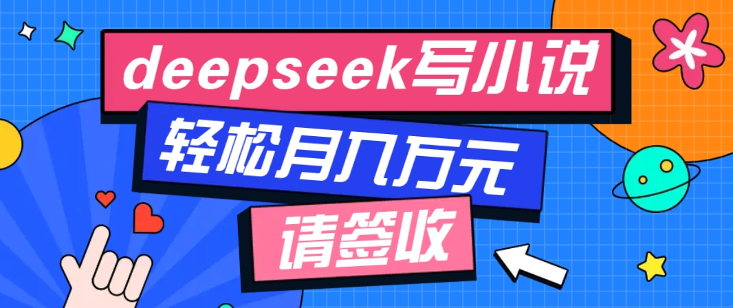 利用Deepseek写小说，零门槛AI小说创作全攻略，新手也能轻松学会提升收入-致富学堂