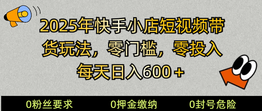 2025快手小店短视频带货模式，零投入，零门槛，每天日入600＋-致富学堂