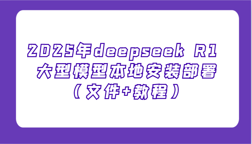 2025年deepseek R1 大型模型本地安装部署（文件+教程），新手也能快速上手！-致富学堂