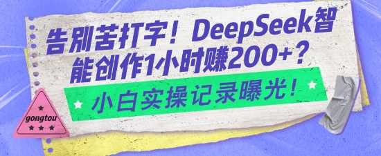 告别苦打字！DeepSeek智能创作1小时入2张？小白实操记录曝光-致富学堂