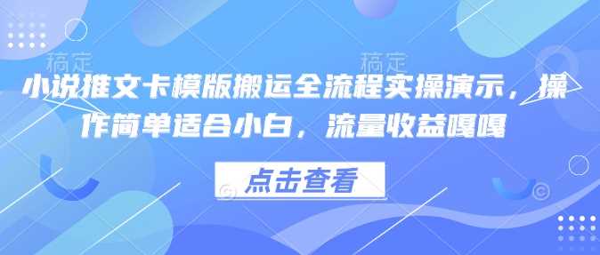 小说推文卡模版搬运全流程实操演示，操作简单适合小白，流量收益嘎嘎-致富学堂